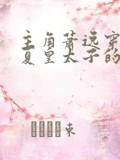 主角萧逸穿越大夏皇太子的小说