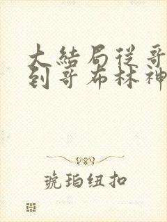 大结局从哥布林到哥布林神