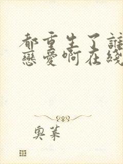 都重生了谁还谈恋爱啊在线阅读