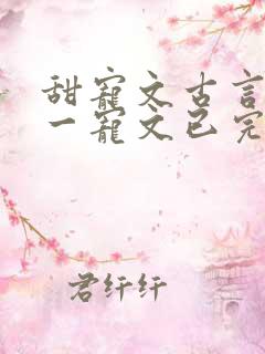 甜宠文古言一对一宠文已完结