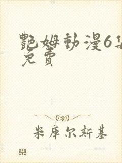 艳姆动漫6集全免费