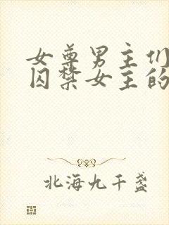 女尊男主们都想囚禁女主的文