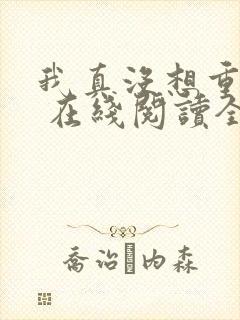 我真没想重生啊 在线阅读全文