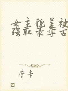 女主貌美被男主强取豪夺古言