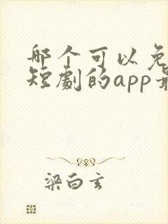 哪个可以免费看短剧的app最好