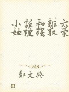 小说和离六年后她被强取豪夺了