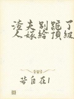 渣夫别跪了,夫人嫁给顶级大佬啦201