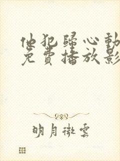 他犯归心动短剧免费播放影视大全