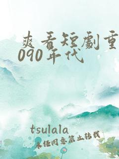 爽看短剧重生8090年代