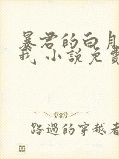 暴君的白月光是我 小说免费阅读完本