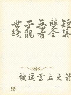 世子无双短剧在线观看全集