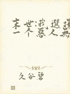 末世:我选择做一个恶人无删节