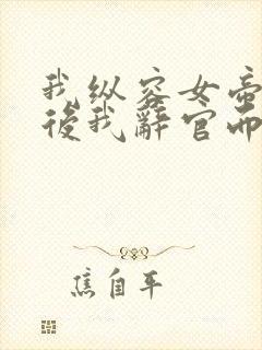 我纵容女帝百次后我辞官而去