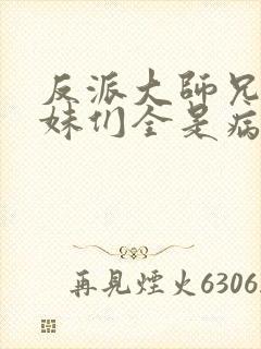 反派大师兄,师妹们全是病娇动漫免费观看