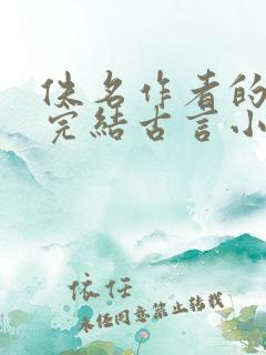 佚名作者的全部完结古言小说