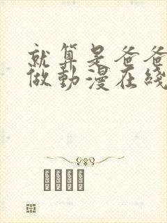 就算是爸爸也想做动漫在线观看未删减