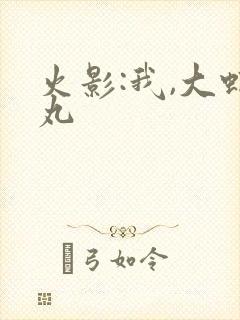 火影:我,大蛇丸