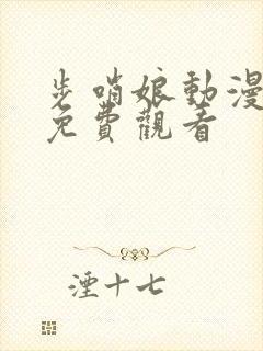 步哨娘动漫全集免费观看