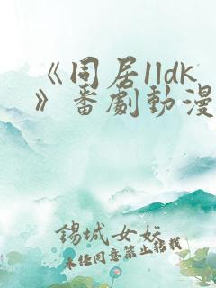 《同居1ldk》番剧动漫观看免费