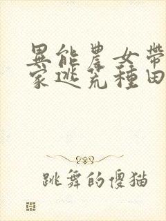 异能农女带着全家逃荒种田免费阅读