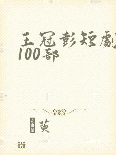 王冠彭短剧大全100部