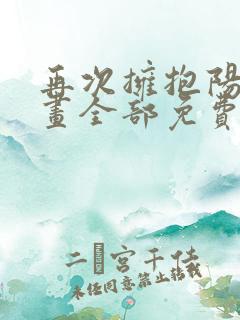 再次拥抱阳光漫画全部免费阅读