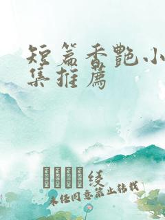 短篇香艳小说合集推荐