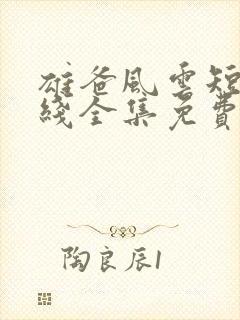 雄爸风云短剧在线全集免费