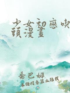 少女初恋吃小头头漫画