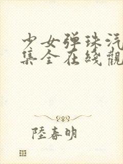 少女弹珠汽水4集全在线观看