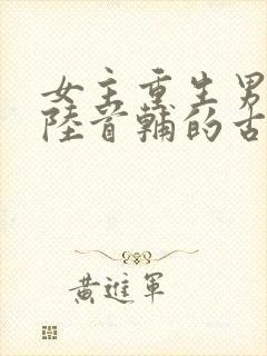 女主重生男主姓陆首辅的古言