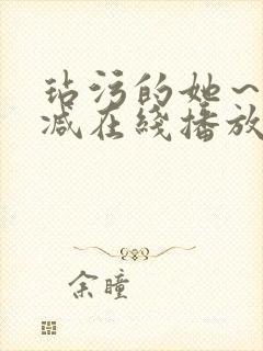 玷污的她～未删减在线播放