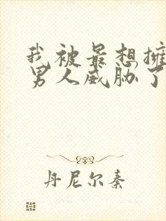 我被最想拥抱的男人威胁了动漫免费看