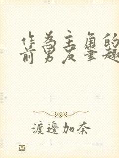 作为主角的差劲前男友笔趣阁