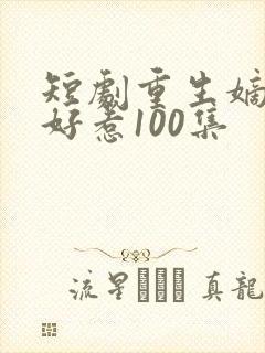 短剧重生嫡妃不好惹100集
