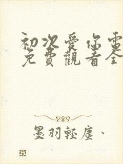 初次爱你电视剧免费观看全集完整版