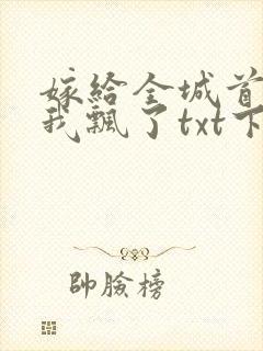 嫁给全城首富后我飘了txt下载全本