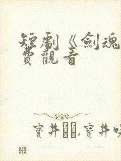 短剧《剑魂》免费观看