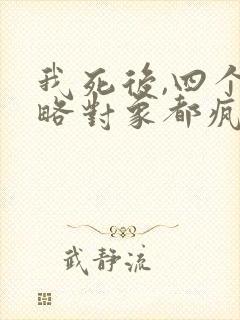 我死后,四个攻略对象都疯了