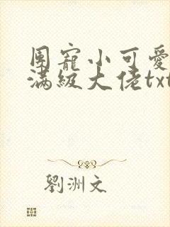 团宠小可爱成了满级大佬txt