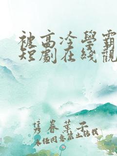 被高冷学霸求取短剧在线观看