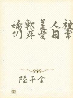 娇软美人被老公们疼爱日常原著小说免费阅读