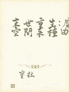 末世重生:魔方空间来种田小说