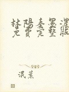 林阳秦墨浓小说免费完整版479章