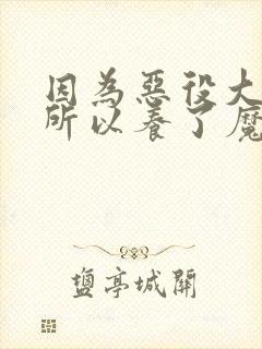 因为恶役大小姐所以养了魔王