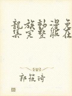 龙族动漫免费全集完整版在线观看