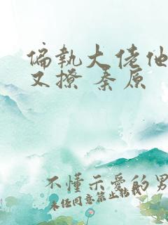 偏执大佬他又宠又撩 秦原