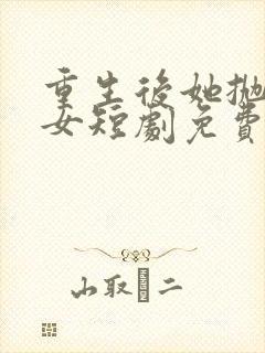 重生后她抛夫弃女短剧免费观看