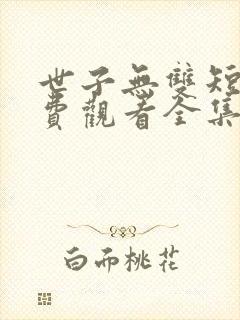 世子无双短剧免费观看全集