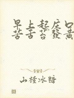 早上起床口干口苦舌苔发黄什么原因